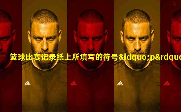篮球比赛记录纸上所填写的符号“p”代表( )